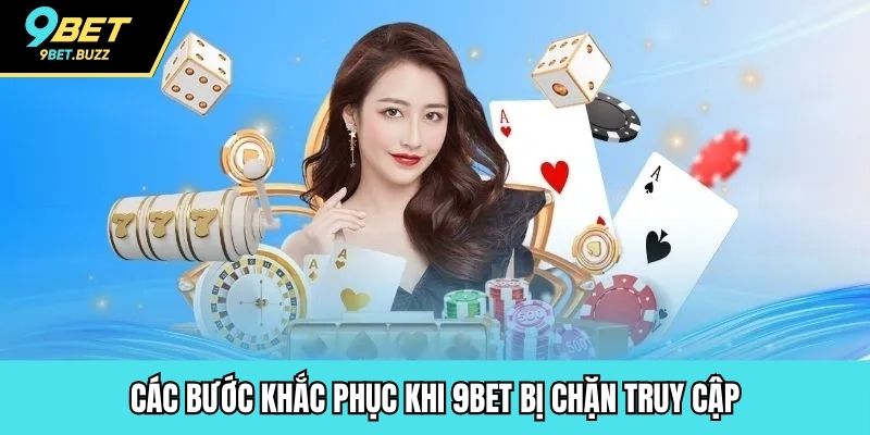 Các bước khắc phục khi 9BET bị chặn truy cập