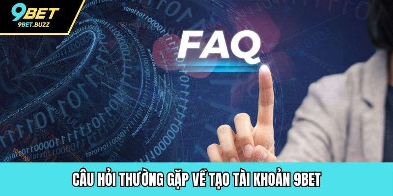 Câu hỏi thường gặp về tạo tài khoản 9BET