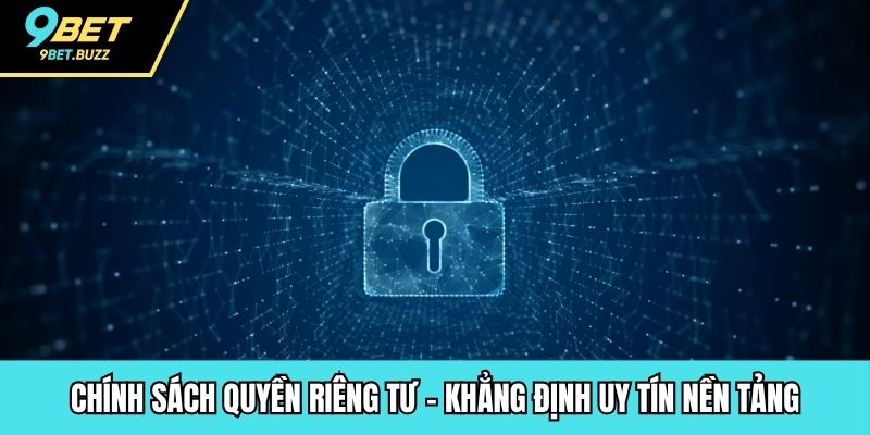 Chính sách quyền riêng tư - Khẳng định uy tín nền tảng