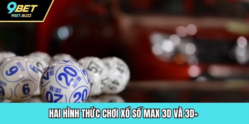 Hai hình thức chơi xổ số Max 3D và 3D+ 