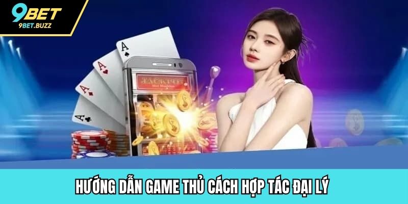 Hướng dẫn game thủ cách hợp tác đại lý 